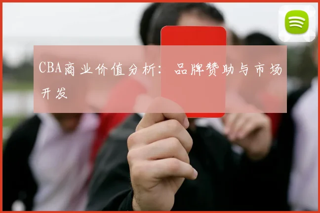 CBA商业价值分析：品牌赞助与市场开发