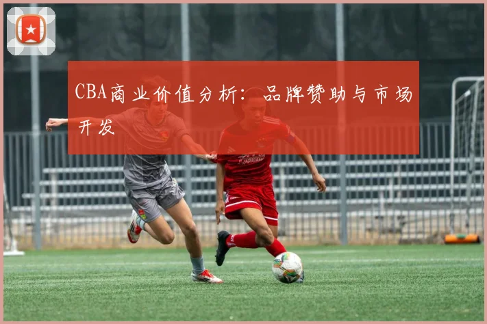 CBA商业价值分析：品牌赞助与市场开发