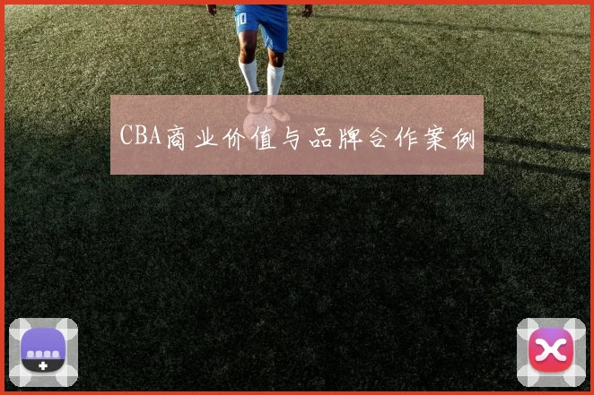 CBA商业价值与品牌合作案例