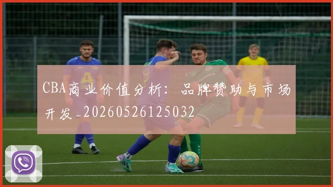 CBA商业价值分析：品牌赞助与市场开发_20260526125032